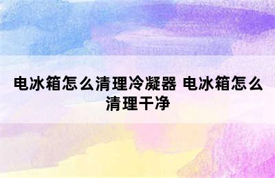 电冰箱怎么清理冷凝器 电冰箱怎么清理干净